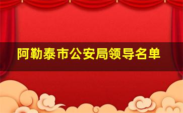 阿勒泰市公安局领导名单