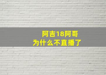 阿吉18阿哥为什么不直播了