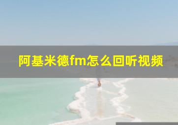 阿基米德fm怎么回听视频