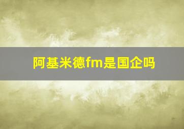 阿基米德fm是国企吗