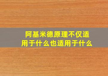 阿基米德原理不仅适用于什么也适用于什么