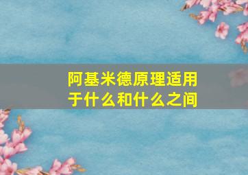 阿基米德原理适用于什么和什么之间