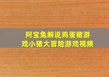 阿宝兔解说捣蛋猪游戏小猪大冒险游戏视频