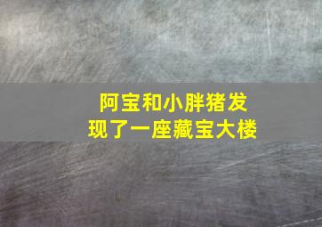 阿宝和小胖猪发现了一座藏宝大楼