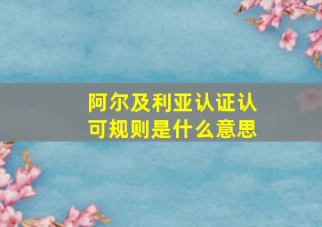 阿尔及利亚认证认可规则是什么意思