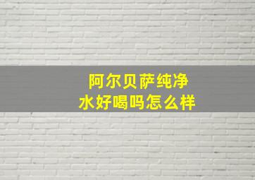 阿尔贝萨纯净水好喝吗怎么样