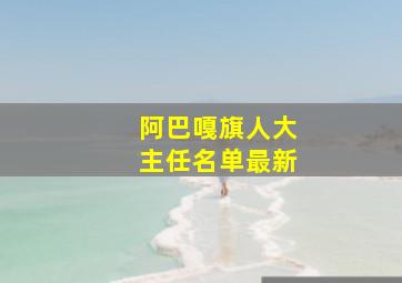 阿巴嘎旗人大主任名单最新