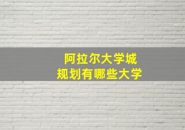 阿拉尔大学城规划有哪些大学