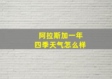 阿拉斯加一年四季天气怎么样