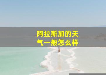 阿拉斯加的天气一般怎么样