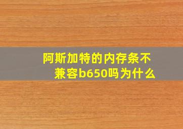 阿斯加特的内存条不兼容b650吗为什么