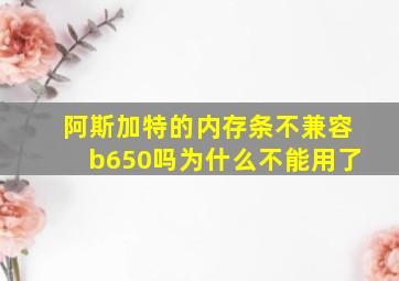 阿斯加特的内存条不兼容b650吗为什么不能用了