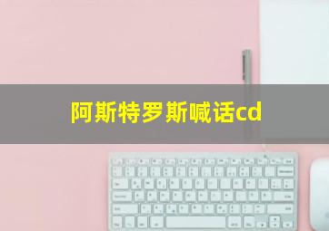 阿斯特罗斯喊话cd