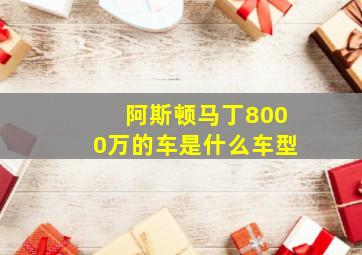 阿斯顿马丁8000万的车是什么车型