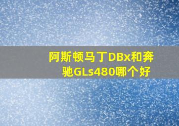 阿斯顿马丁DBx和奔驰GLs480哪个好