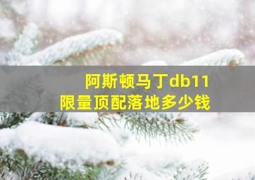 阿斯顿马丁db11限量顶配落地多少钱