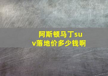 阿斯顿马丁suv落地价多少钱啊