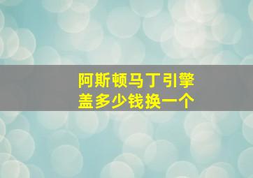 阿斯顿马丁引擎盖多少钱换一个