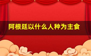 阿根廷以什么人种为主食