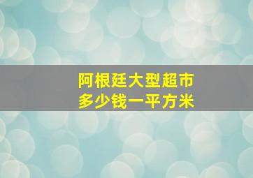 阿根廷大型超市多少钱一平方米