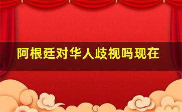 阿根廷对华人歧视吗现在