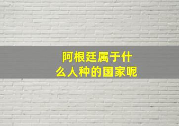 阿根廷属于什么人种的国家呢