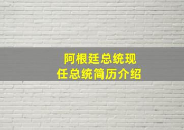 阿根廷总统现任总统简历介绍