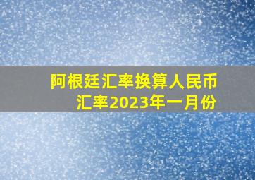 阿根廷汇率换算人民币汇率2023年一月份