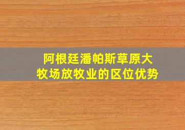 阿根廷潘帕斯草原大牧场放牧业的区位优势