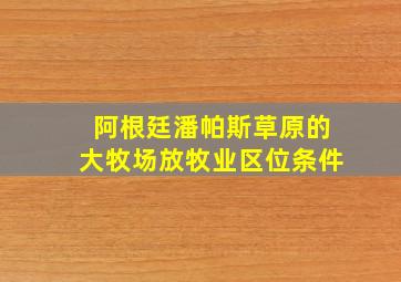 阿根廷潘帕斯草原的大牧场放牧业区位条件