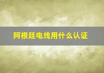 阿根廷电线用什么认证