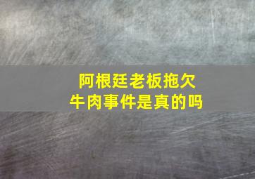 阿根廷老板拖欠牛肉事件是真的吗