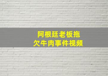 阿根廷老板拖欠牛肉事件视频