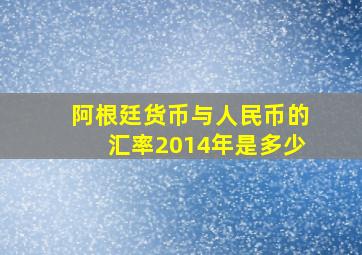 阿根廷货币与人民币的汇率2014年是多少