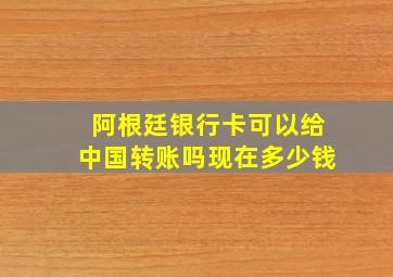 阿根廷银行卡可以给中国转账吗现在多少钱