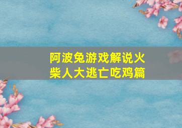 阿波兔游戏解说火柴人大逃亡吃鸡篇