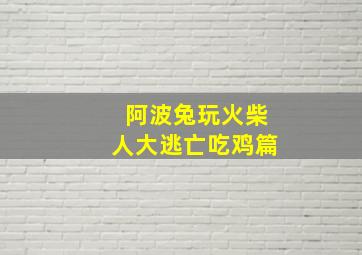 阿波兔玩火柴人大逃亡吃鸡篇