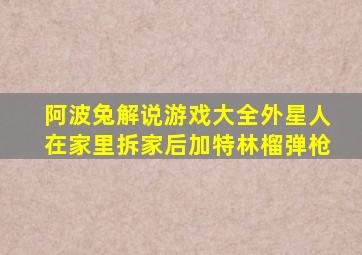 阿波兔解说游戏大全外星人在家里拆家后加特林榴弹枪