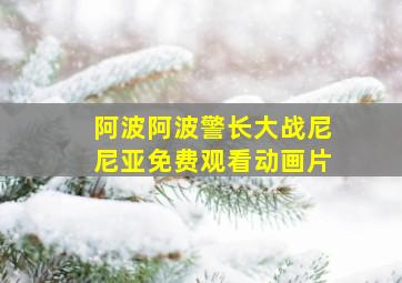 阿波阿波警长大战尼尼亚免费观看动画片