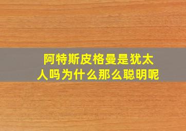 阿特斯皮格曼是犹太人吗为什么那么聪明呢