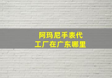 阿玛尼手表代工厂在广东哪里