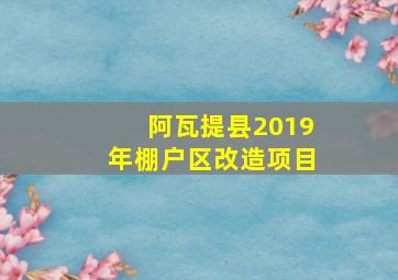 阿瓦提县2019年棚户区改造项目