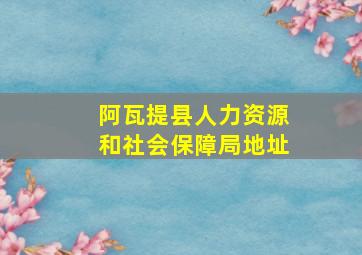 阿瓦提县人力资源和社会保障局地址