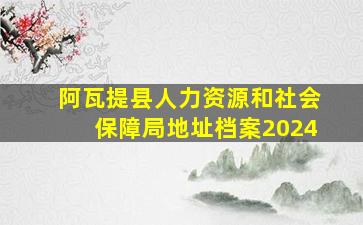 阿瓦提县人力资源和社会保障局地址档案2024