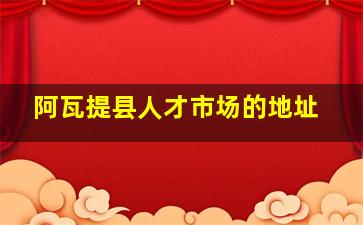 阿瓦提县人才市场的地址