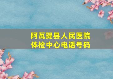 阿瓦提县人民医院体检中心电话号码