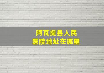 阿瓦提县人民医院地址在哪里