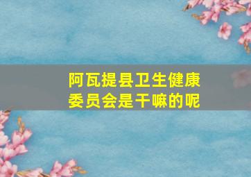 阿瓦提县卫生健康委员会是干嘛的呢