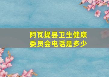 阿瓦提县卫生健康委员会电话是多少