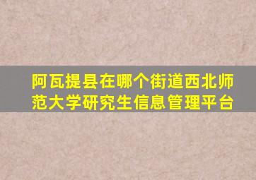 阿瓦提县在哪个街道西北师范大学研究生信息管理平台